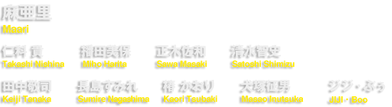 麻亜里　仁科 貴／播田美保／正木佐和／清水智史／田中敬司／長島すみれ／椿 かおり／犬塚征男／ジジ・ぶぅ